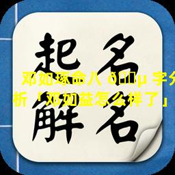 邓如琢命八 🌵 字分析「邓如益怎么样了」